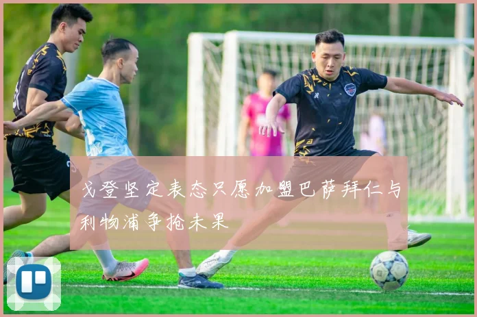 戈登坚定表态只愿加盟巴萨拜仁与利物浦争抢未果