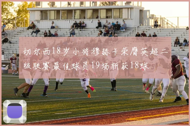切尔西18岁小将穆赫卡荣膺英超二级联赛最佳球员19场斩获18球