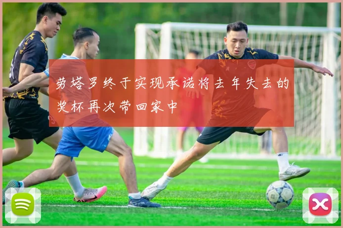 劳塔罗终于实现承诺将去年失去的奖杯再次带回家中