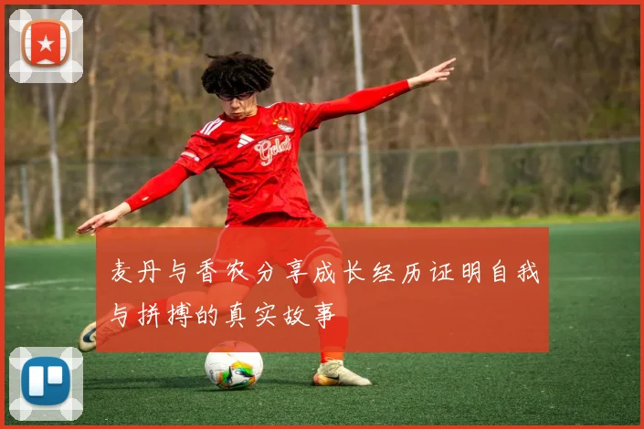 麦丹与香农分享成长经历证明自我与拼搏的真实故事